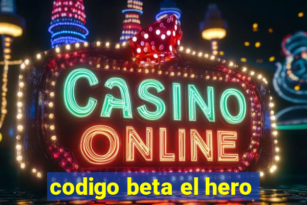 codigo beta el hero